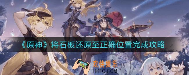 原神将石板还原至正确位置怎么做_将石板还原至正确位置完成攻略