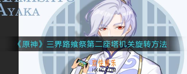 原神三界路飨祭第二座塔机关怎么转_三界路飨祭第二座塔机关旋转方法