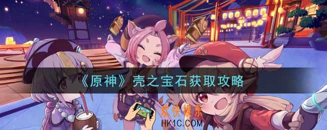原神壳之宝石怎么获得_壳之宝石获取攻略