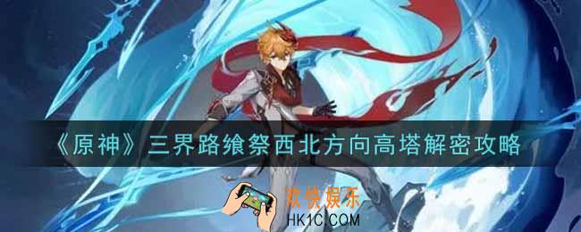 原神三界路飨祭西北方向高塔怎么解密_三界路飨祭西北方向高塔解密攻略