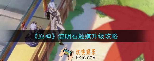 原神流明石触媒怎么升级_流明石触媒升级攻略
