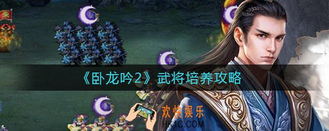 卧龙吟2武将怎么培养_武将培养攻略