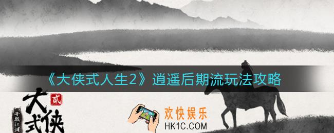 大侠式人生2逍遥后期流怎么玩_逍遥后期流玩法攻略