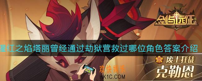 剑与远征猩红之焰塔丽曾经通过劫狱营救过哪位角色_猩红之焰塔丽曾经通过劫狱营救过哪位角色答案介绍