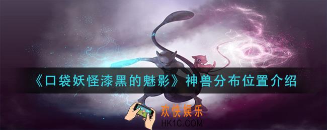 口袋妖怪漆黑的魅影神兽在哪里_口袋妖怪漆黑的魅影神兽分布位置介绍