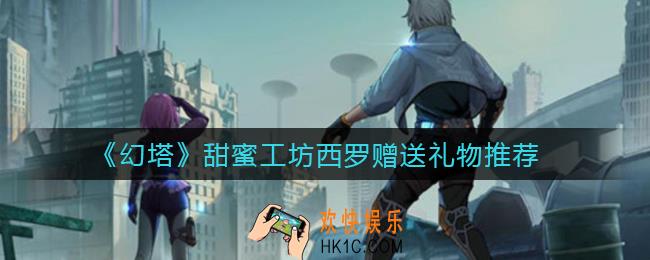 幻塔甜蜜工坊西罗送什么礼物好_甜蜜工坊西罗赠送礼物推荐