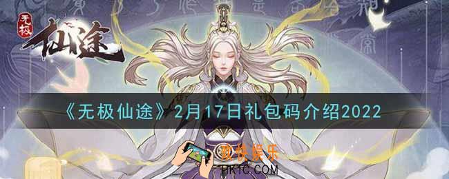 无极仙途2月17日礼包兑换码是什么2022_2月17日礼包码领取
