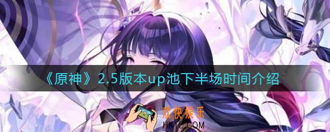原神2.5版本up池下半场什么时候上线_2.5版本up池下半场时间介绍