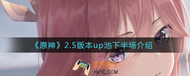 原神2.5版本up池下半场有哪些角色_2.5版本up池下半场介绍