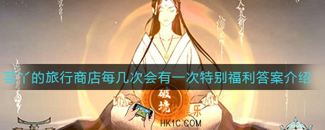 一念逍遥芸丫的旅行商店每几次会有一次特别福利_芸丫的旅行商店每几次会有一次特别福利答案介绍