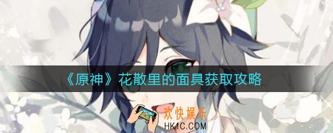 原神花散里的面具怎么获取_花散里的面具获取攻略