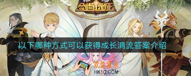 剑与远征以下哪种方式可以获得成长涓流_以下哪种方式可以获得成长涓流答案介绍