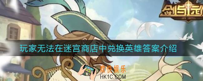剑与远征玩家无法在迷宫商店中兑换以下哪位英雄_玩家无法在迷宫商店中兑换英雄答案介绍