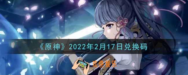 原神2月17日兑换码在哪领_2月17日兑换码是什么2022