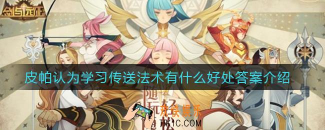 剑与远征皮帕认为学习传送法术有什么好处_皮帕认为学习传送法术有什么好处答案介绍