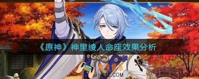 原神神里绫人命座效果是什么_神里绫人命座效果分析