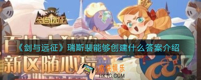 剑与远征瑞斯裴能够创建什么_瑞斯裴能够创建什么答案介绍