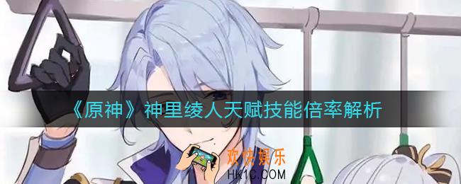 原神神里绫人技能怎么样_神里绫人天赋技能倍率解析