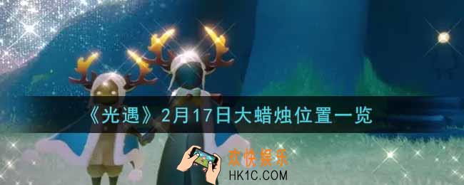 光遇2月17日大蜡烛在哪里2022_光遇2月17号大蜡烛位置一览