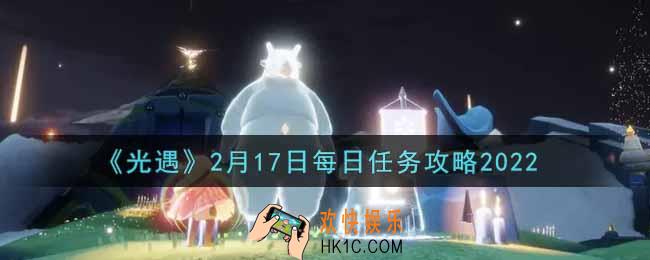 光遇2.17每日任务怎么做2022_2月17日每日任务攻略