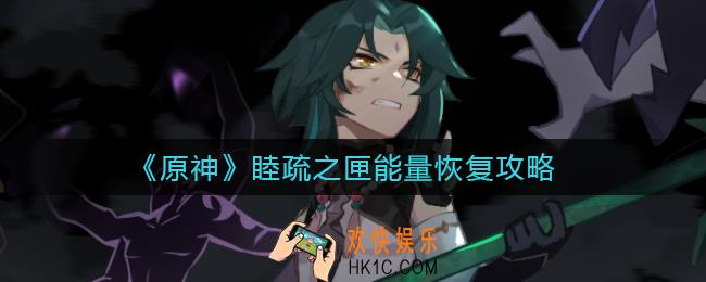 原神睦疏之匣能量怎么恢复_原神睦疏之匣能量恢复攻略