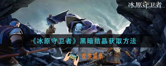 冰原守卫者黑暗结晶怎么获得_黑暗结晶获取方法