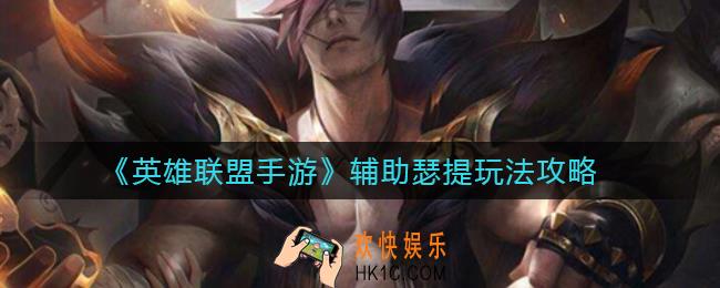 英雄联盟手游辅助瑟提怎么玩_辅助瑟提玩法攻略