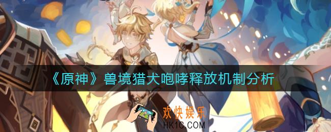 原神兽境猎犬咆哮释放机制是什么_兽境猎犬咆哮释放机制分析
