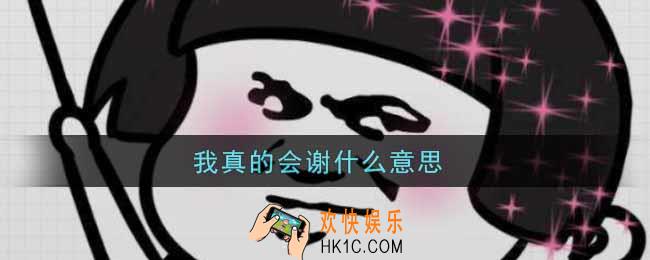 我真的会谢什么意思网络用语_我真的会谢什么意思怨男0