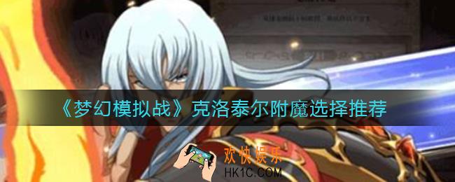 梦幻模拟战克洛泰尔附魔怎么选择_克洛泰尔附魔选择推荐