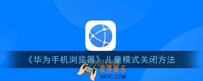 华为手机浏览器怎么解除儿童模式_华为浏览器儿童模式关闭方法