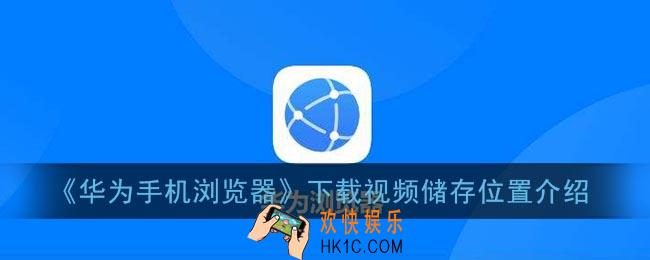 华为浏览器下载的视频在哪个文件夹_华为手机浏览器下载视频储存位置介绍