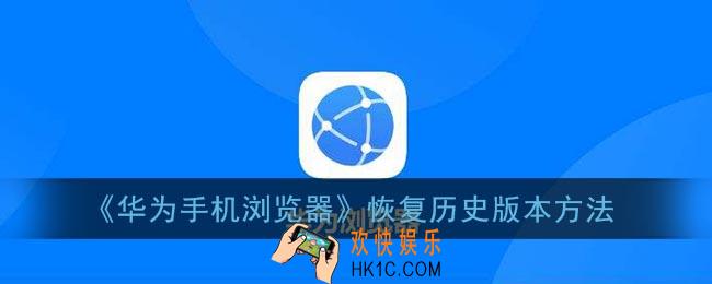 华为手机浏览器更新后怎么恢复以前的版本_华为浏览器恢复历史版本方法