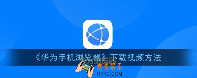 华为浏览器怎么下载视频_华为手机浏览器下载视频方法
