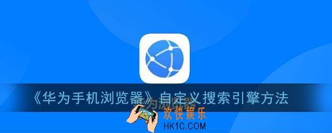 华为浏览器怎么自定义搜索引擎_华为手机浏览器自定义搜索引擎方法