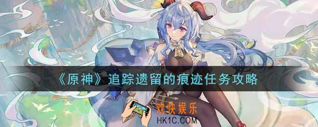 原神追踪遗留的痕迹任务怎么做_追踪遗留的痕迹任务攻略