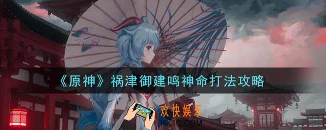 原神祸津御建鸣神命怎么打_祸津御建鸣神命打法攻略