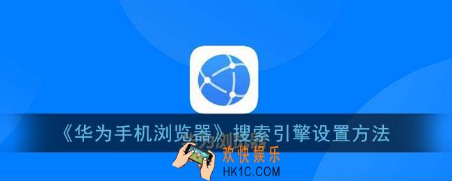 华为手机浏览器怎么设置搜索引擎_华为浏览器搜索引擎设置方法
