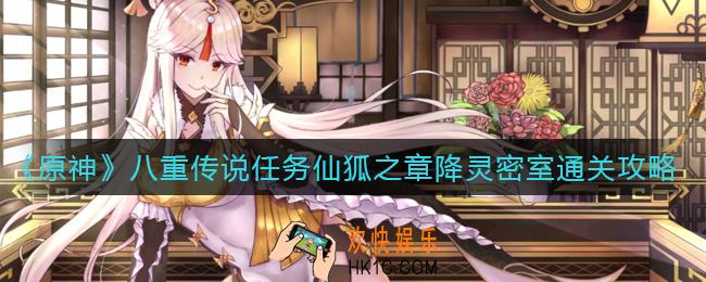 原神八重传说任务仙狐之章降灵密室怎么过_八重传说任务仙狐之章降灵密室通关攻略