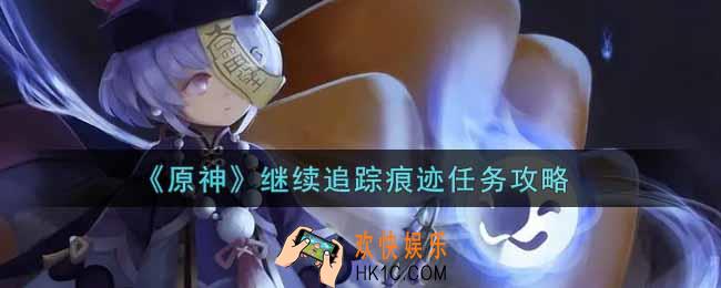 原神继续追踪痕迹任务怎么做_继续追踪痕迹任务攻略