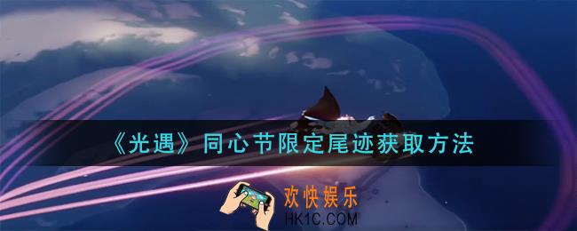 光遇同心节限定尾迹怎么获得_同心节限定尾迹获取方法