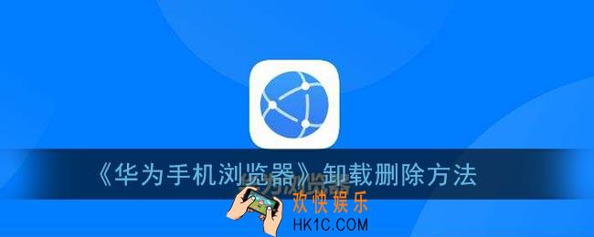 华为手机浏览器怎么卸载_华为手机自带浏览器卸载方法