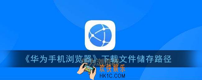 华为手机浏览器下载的文件在哪里_华为自带浏览器下载文件储存路径