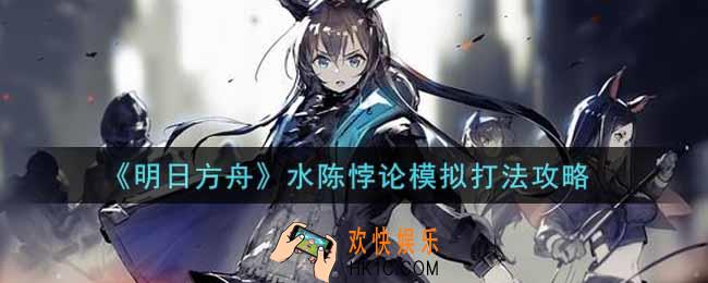 明日方舟水陈悖论模拟怎么过_水陈悖论模拟打法攻略
