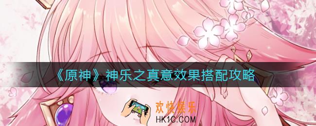 原神神乐之真意怎么样_神乐之真意效果搭配攻略