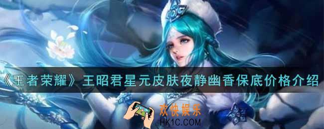 王者荣耀王昭君星元皮肤夜静幽香保底多少钱_王昭君星元皮肤夜静幽香保底价格介绍