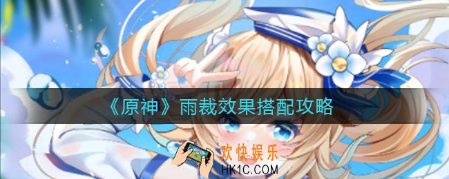 原神雨裁怎么样_雨裁效果搭配攻略