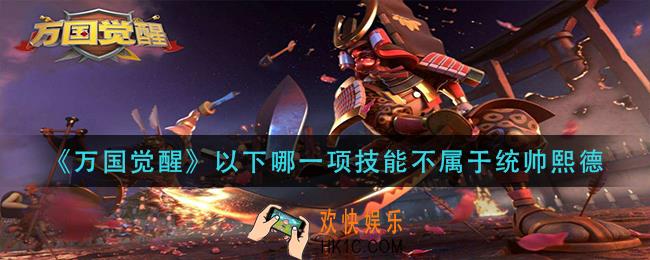万国觉醒以下哪一项技能不属于统帅熙德_国士无双答案分享