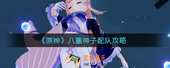 原神八重神子怎么配队_八重神子配队攻略