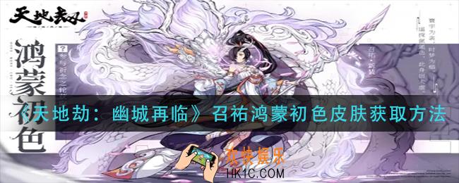 天地劫幽城在临召祐鸿蒙初色皮肤怎么获得_召祐鸿蒙初色皮肤获取方法